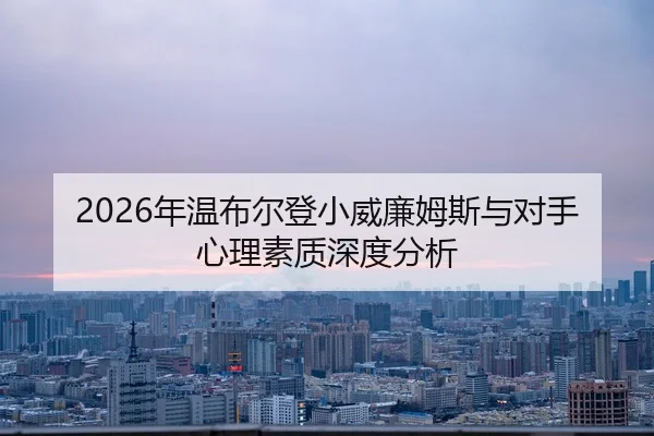 2026年温布尔登小威廉姆斯与对手心理素质深度分析