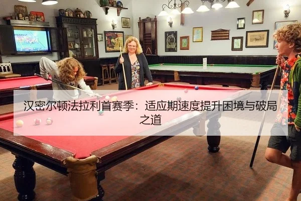 汉密尔顿法拉利首赛季：适应期速度提升困境与破局之道