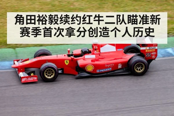 角田裕毅续约红牛二队瞄准新赛季首次拿分创造个人历史
