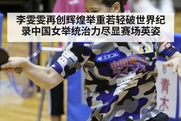 李雯雯再创辉煌举重若轻破世界纪录中国女举统治力尽显赛场英姿